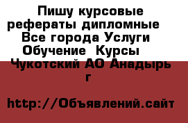 Пишу курсовые рефераты дипломные  - Все города Услуги » Обучение. Курсы   . Чукотский АО,Анадырь г.